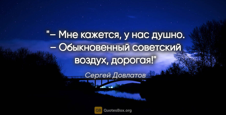 Сергей Довлатов цитата: "– Мне кажется, у нас душно.

– Обыкновенный советский воздух,..."