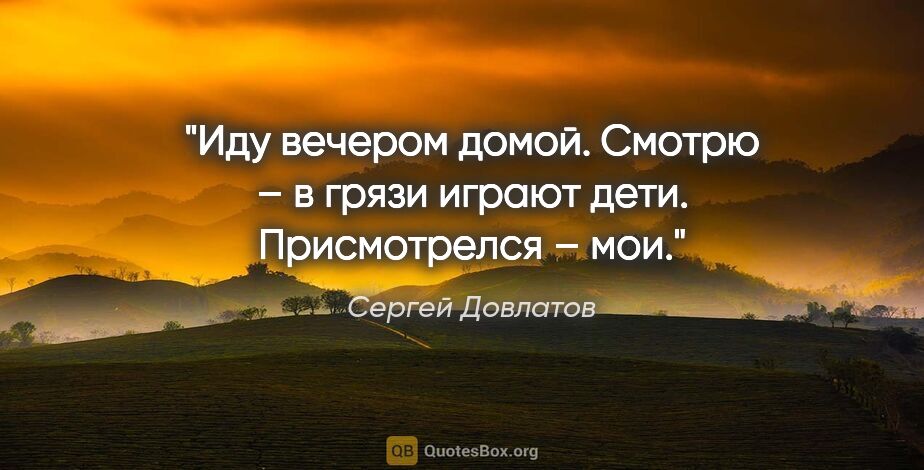 Сергей Довлатов цитата: "Иду вечером домой. Смотрю – в грязи играют дети. Присмотрелся..."