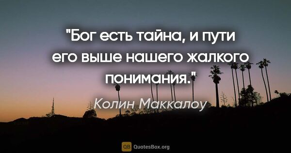 Колин Маккалоу цитата: "Бог есть тайна, и пути его выше нашего жалкого понимания."