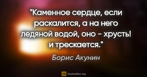 Борис Акунин цитата: "Каменное сердце, если раскалится, а на него ледяной водой, оно..."