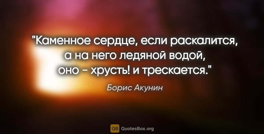 Борис Акунин цитата: "Каменное сердце, если раскалится, а на него ледяной водой, оно..."