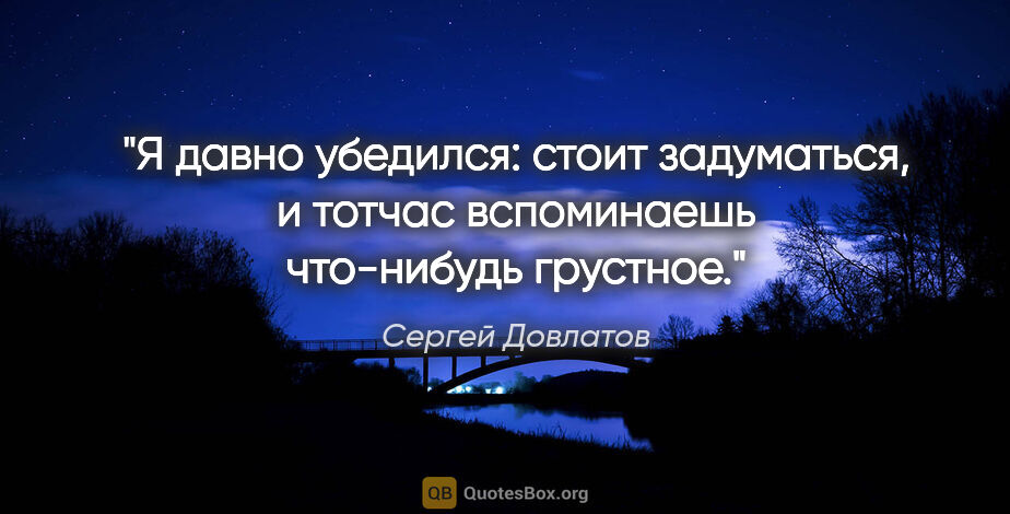 Сергей Довлатов цитата: "Я давно убедился: стоит задуматься, и тотчас вспоминаешь..."