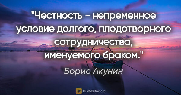 Борис Акунин цитата: "Честность - непременное условие долгого, плодотворного..."