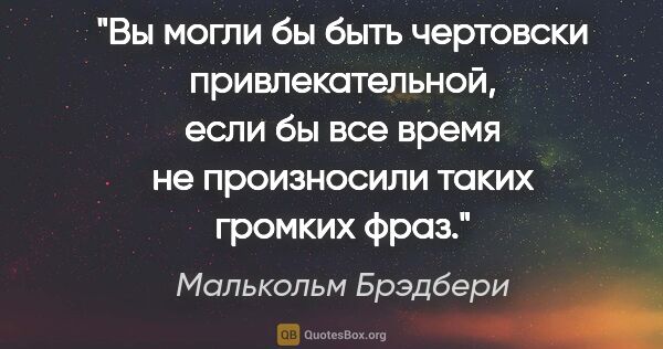 Малькольм Брэдбери цитата: "Вы могли бы быть чертовски привлекательной, если бы все время..."