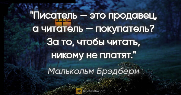 Малькольм Брэдбери цитата: "Писатель — это продавец, а читатель — покупатель? За то, чтобы..."