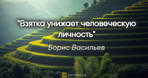 Борис Васильев цитата: "Взятка унижает человеческую личность"