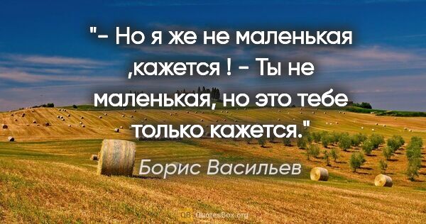 Борис Васильев цитата: "- Но я же не маленькая ,кажется !

- Ты не маленькая, но это..."
