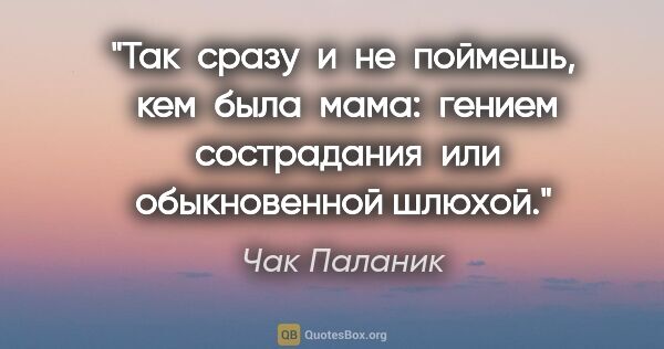 Чак Паланик цитата: "Так  сразу  и  не  поймешь,  кем  была  мама:  гением ..."