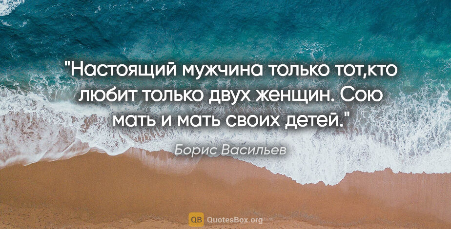 Борис Васильев цитата: "Настоящий мужчина только тот,кто любит только двух женщин. Сою..."