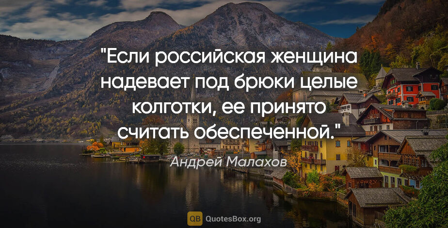 Андрей Малахов цитата: "Если российская женщина надевает под брюки целые колготки, ее..."