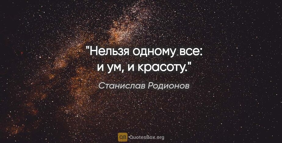 Станислав Родионов цитата: "Нельзя одному все: и ум, и красоту."