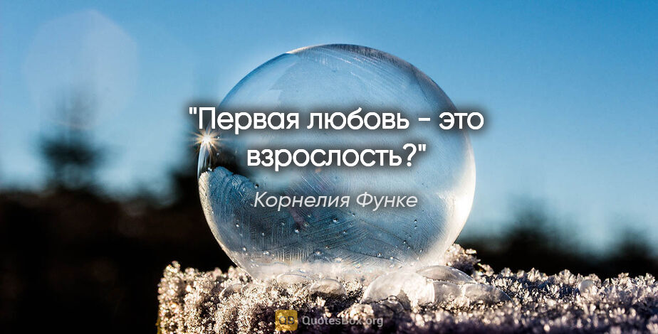 Корнелия Функе цитата: "Первая любовь - это взрослость?"