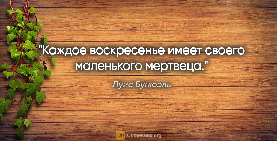 Луис Бунюэль цитата: "Каждое воскресенье имеет своего маленького мертвеца."