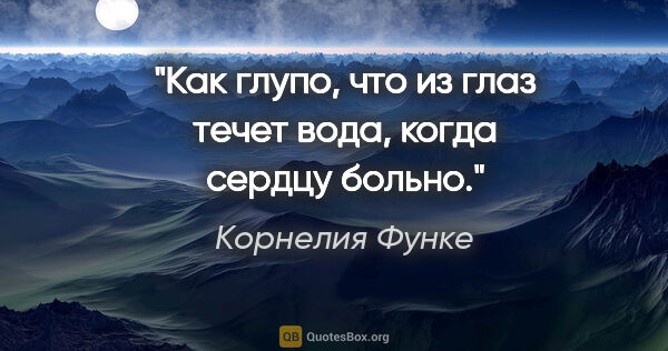 Корнелия Функе цитата: "Как глупо, что из глаз течет вода, когда сердцу больно."