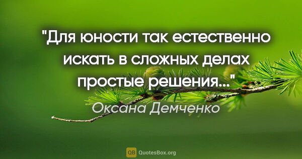 Оксана Демченко цитата: "Для юности так естественно искать в сложных делах простые..."