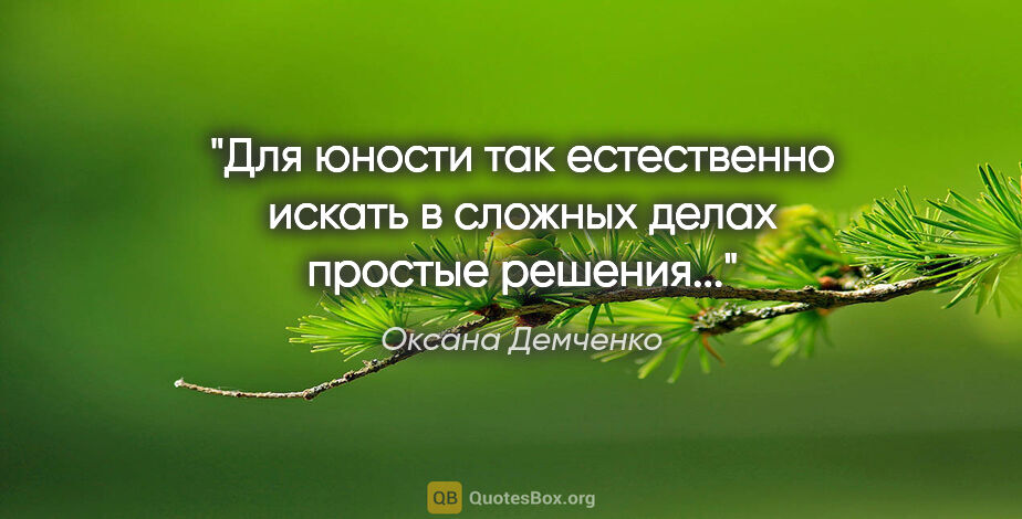 Оксана Демченко цитата: "Для юности так естественно искать в сложных делах простые..."