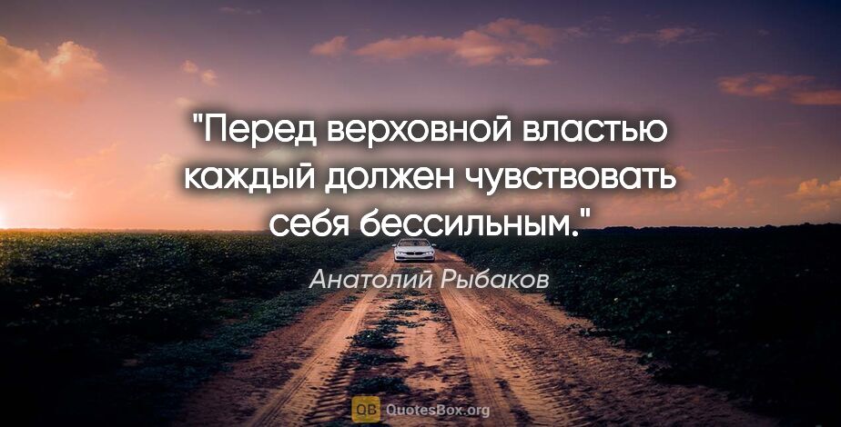 Анатолий Рыбаков цитата: "Перед верховной властью каждый должен чувствовать себя..."