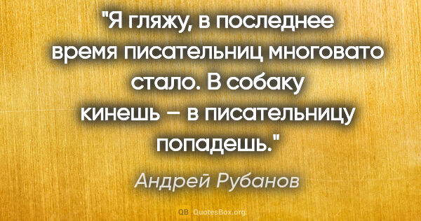 Андрей Рубанов цитата: "Я гляжу, в последнее время писательниц многовато стало. В..."