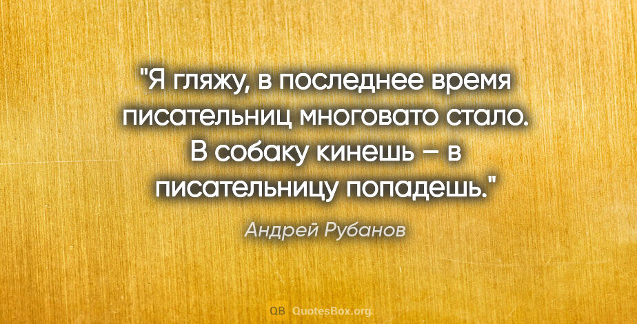 Андрей Рубанов цитата: "Я гляжу, в последнее время писательниц многовато стало. В..."