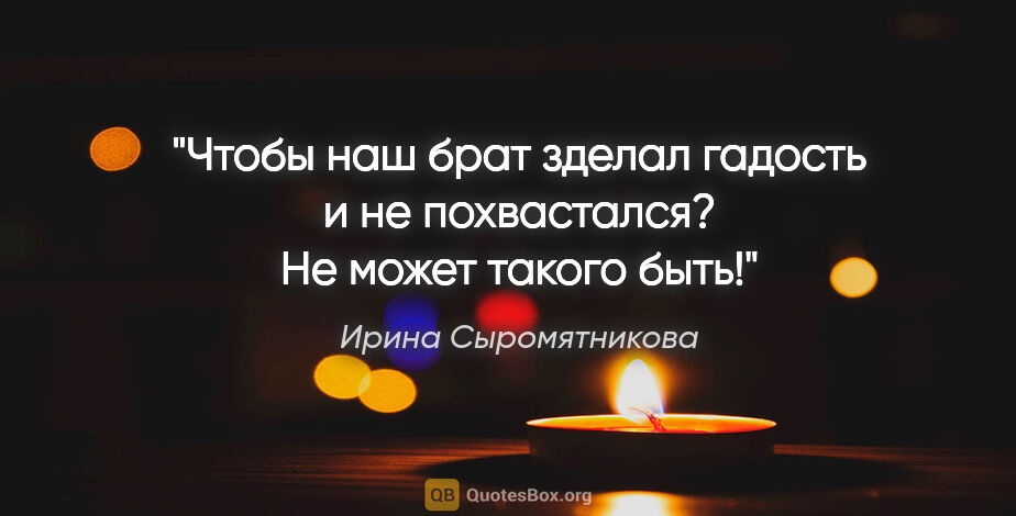 Ирина Сыромятникова цитата: "Чтобы наш брат зделал гадость и не похвастался? Не может..."