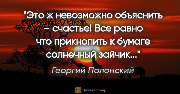 Георгий Полонский цитата: "Это ж невозможно объяснить – счастье! Все равно что прикнопить..."