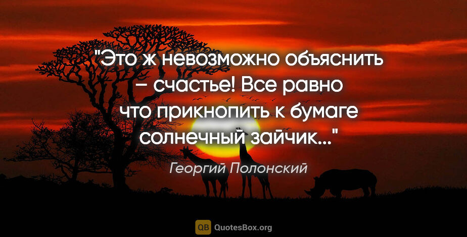 Георгий Полонский цитата: "Это ж невозможно объяснить – счастье! Все равно что прикнопить..."