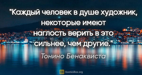 Тонино Бенаквиста цитата: "Каждый человек в душе художник, некоторые имеют наглость..."