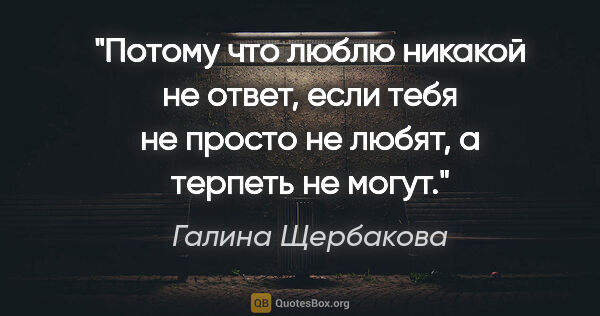 Галина Щербакова цитата: "Потому что "люблю" никакой не ответ, если тебя не просто не..."