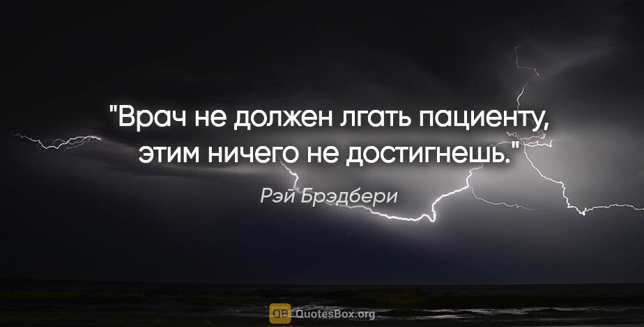 Рэй Брэдбери цитата: "Врач не должен лгать пациенту, этим ничего не достигнешь."