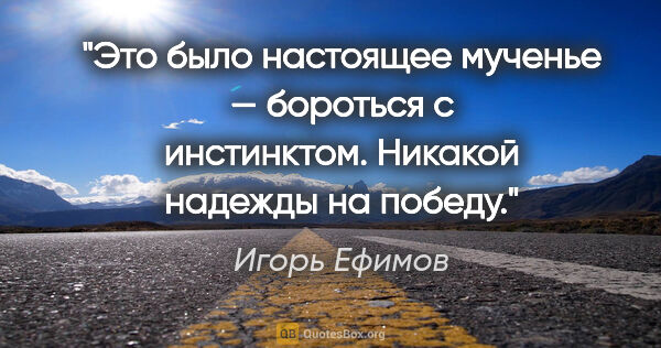 Игорь Ефимов цитата: "Это было настоящее мученье — бороться с инстинктом. Никакой..."