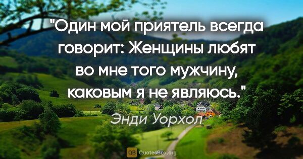 Энди Уорхол цитата: "Один мой приятель всегда говорит: «Женщины любят во мне того..."