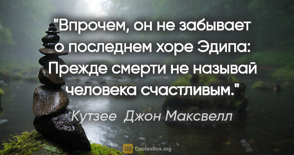 Кутзее  Джон Максвелл цитата: "Впрочем, он не забывает о последнем хоре «Эдипа»: Прежде..."