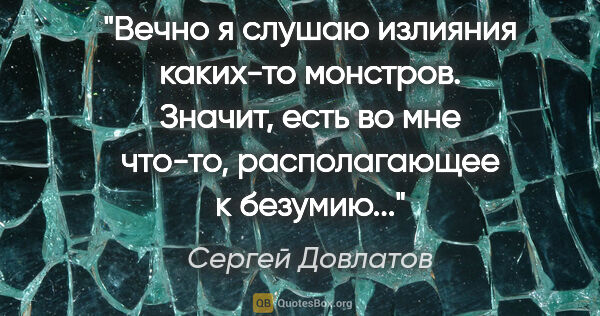 Сергей Довлатов цитата: "Вечно я слушаю излияния каких-то монстров. Значит, есть во мне..."