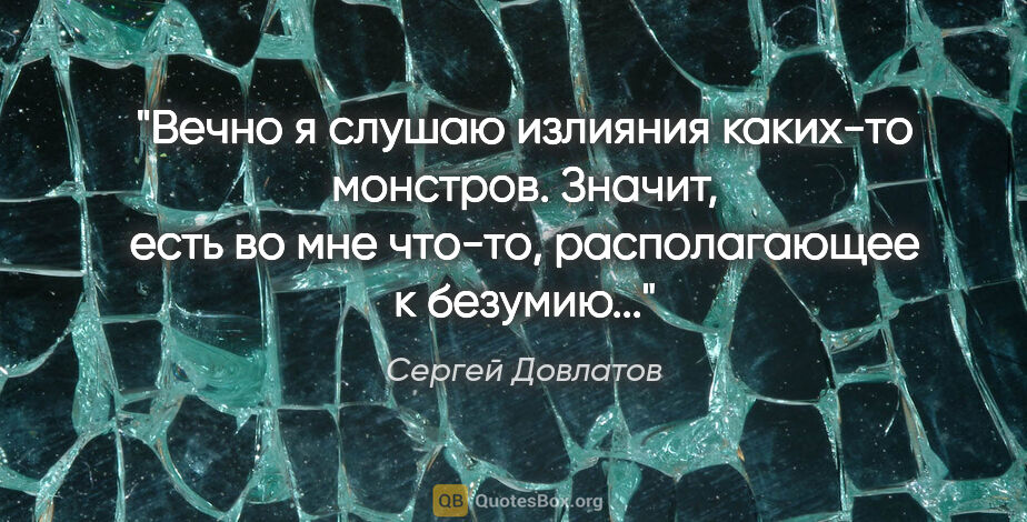 Сергей Довлатов цитата: "Вечно я слушаю излияния каких-то монстров. Значит, есть во мне..."