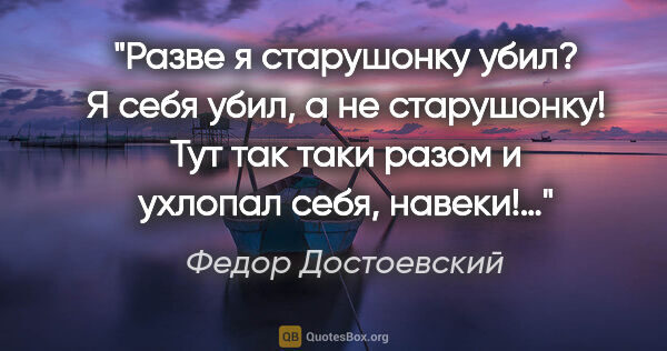 Федор Достоевский цитата: "Разве я старушонку убил? Я себя убил, а не старушонку! Тут так..."