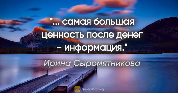 Ирина Сыромятникова цитата: "... самая большая ценность после денег - информация."