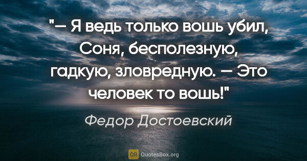 Федор Достоевский цитата: "— Я ведь только вошь убил, Соня, бесполезную, гадкую,..."