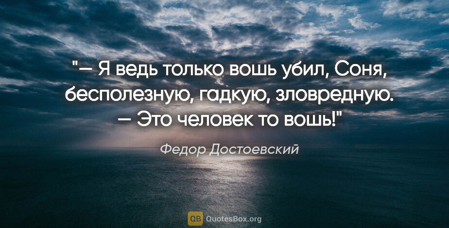 Федор Достоевский цитата: "— Я ведь только вошь убил, Соня, бесполезную, гадкую,..."