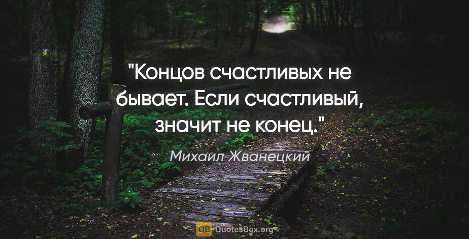 Михаил Жванецкий цитата: "Концов счастливых не бывает. Если счастливый, значит не конец."