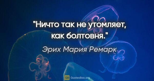 Эрих Мария Ремарк цитата: "Ничто так не утомляет, как болтовня."