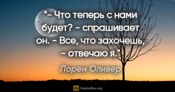 Лорен Оливер цитата: "- Что теперь с нами будет? - спрашивает он.

- Все, что..."