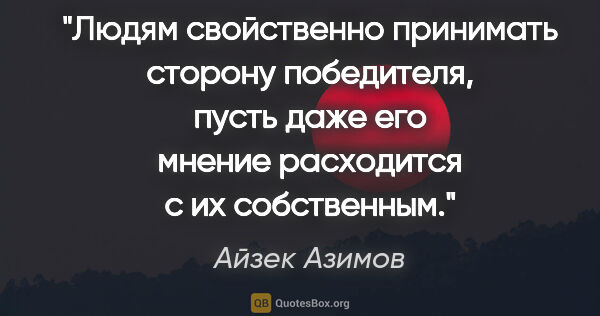 Айзек Азимов цитата: "Людям свойственно принимать сторону победителя, пусть даже его..."