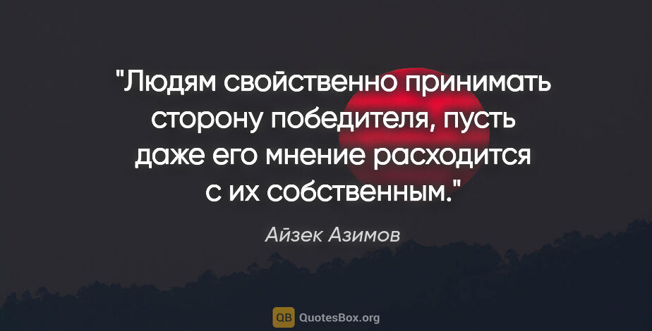 Айзек Азимов цитата: "Людям свойственно принимать сторону победителя, пусть даже его..."