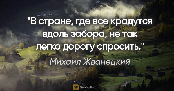 Михаил Жванецкий цитата: "В стране, где все крадутся вдоль забора, не так легко дорогу..."