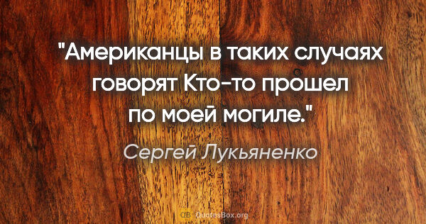 Сергей Лукьяненко цитата: "Американцы в таких случаях говорят «Кто-то прошел по моей..."