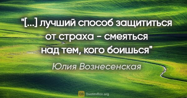 Юлия Вознесенская цитата: "[...] лучший способ защититься от страха - смеяться над тем,..."