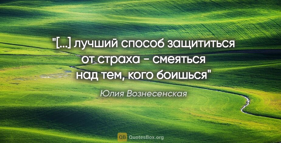 Юлия Вознесенская цитата: "[...] лучший способ защититься от страха - смеяться над тем,..."
