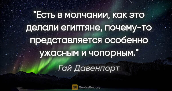 Гай Давенпорт цитата: "Есть в молчании, как это делали египтяне, почему-то..."