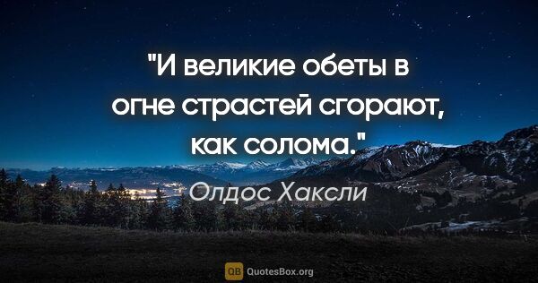 Олдос Хаксли цитата: "И великие обеты в огне страстей сгорают, как солома."