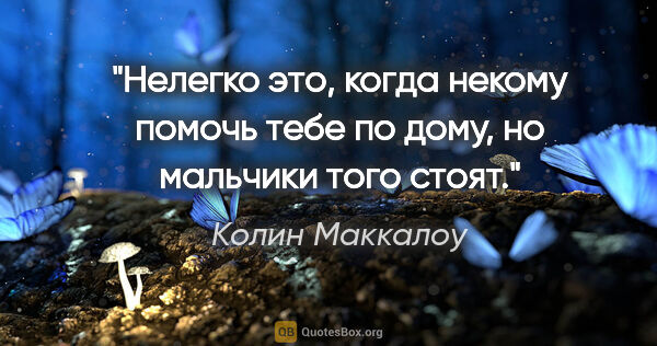 Колин Маккалоу цитата: "Нелегко это, когда некому помочь тебе по дому, но мальчики..."